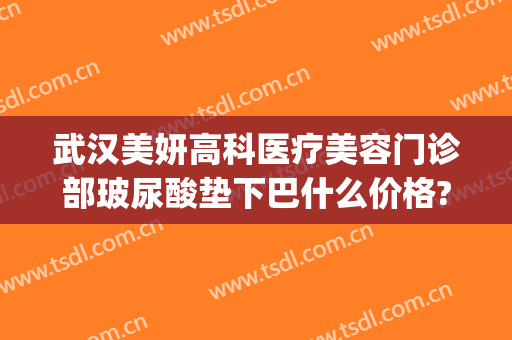 武汉美妍高科医疗美容门诊部玻尿酸垫下巴什么价格?效果怎么样?(心妍玻尿酸打下巴好吗)