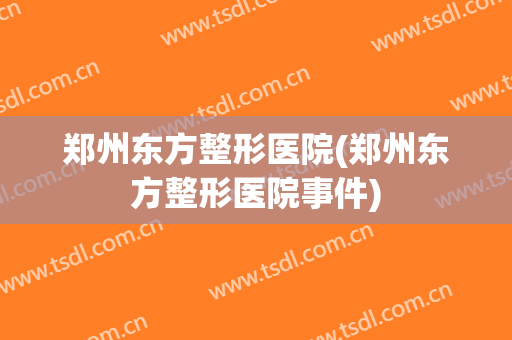 郑州东方整形医院(郑州东方整形医院事件)