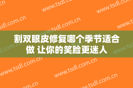 割双眼皮修复哪个季节适合做 让你的笑脸更迷人