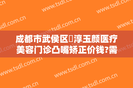成都市武侯区渼淳玉颜医疗美容门诊凸嘴矫正价钱?需要多久恢复?