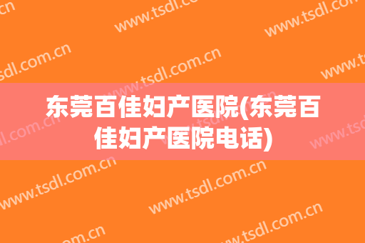 东莞百佳妇产医院(东莞百佳妇产医院电话)