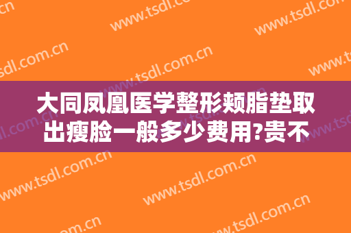 大同凤凰医学整形颊脂垫取出瘦脸一般多少费用?贵不贵?