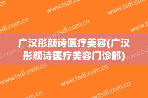 广汉彤颜诗医疗美容(广汉彤颜诗医疗美容门诊部)