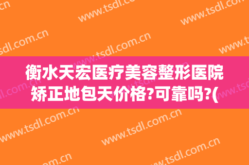 衡水天宏医疗美容整形医院矫正地包天价格?可靠吗?(石家庄天宏医疗美容医院正规吗)