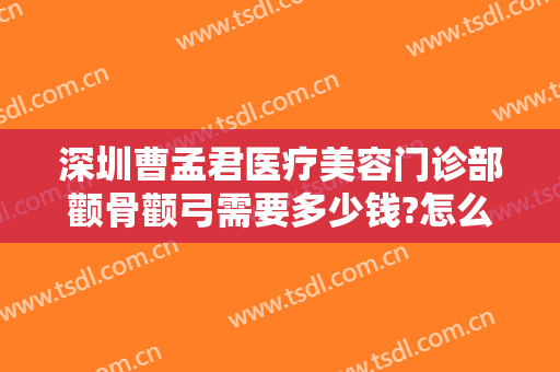 深圳曹孟君医疗美容门诊部颧骨颧弓需要多少钱?怎么样?