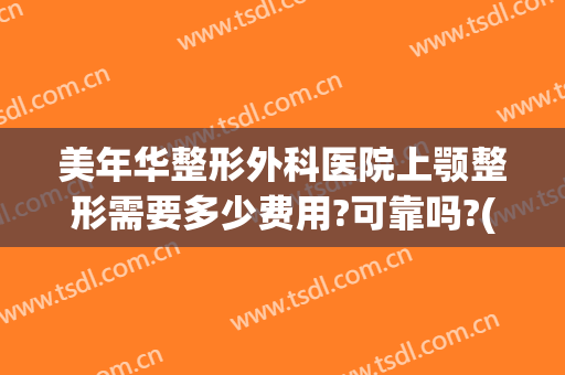 美年华整形外科医院上颚整形需要多少费用?可靠吗?(做脸部整形手术费用)
