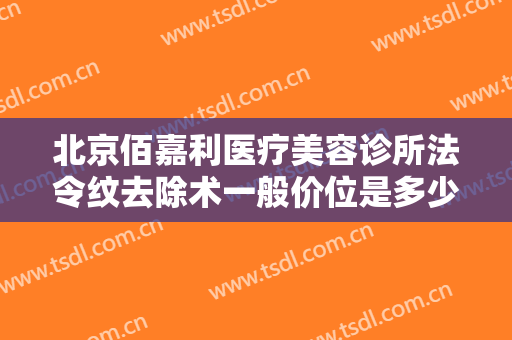 北京佰嘉利医疗美容诊所法令纹去除术一般价位是多少费用?贵不贵?