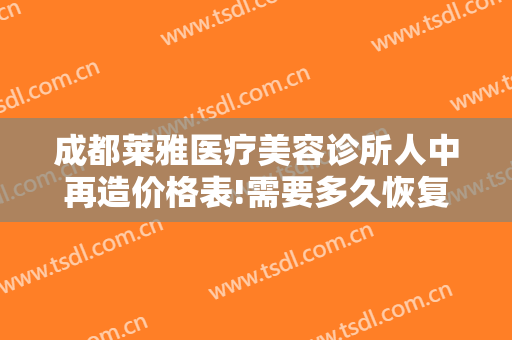 成都莱雅医疗美容诊所人中再造价格表!需要多久恢复?