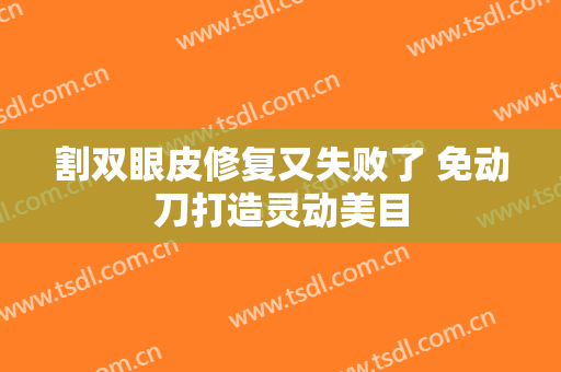 割双眼皮修复又失败了 免动刀打造灵动美目