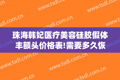 珠海韩妃医疗美容硅胶假体丰额头价格表!需要多久恢复?(珠海一韩整形医院)