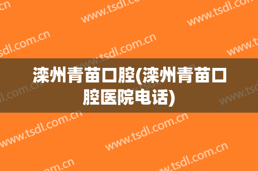 滦州青苗口腔(滦州青苗口腔医院电话)