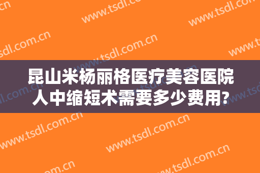 昆山米杨丽格医疗美容医院人中缩短术需要多少费用?需要多久恢复?
