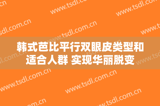 韩式芭比平行双眼皮类型和适合人群 实现华丽脱变