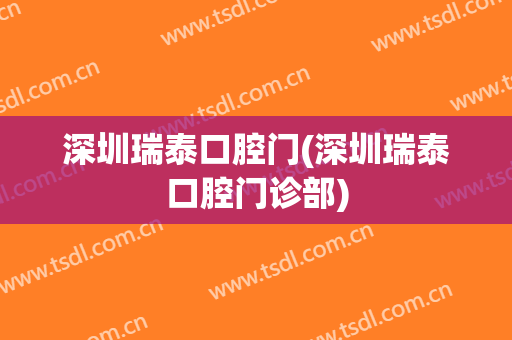 深圳瑞泰口腔门(深圳瑞泰口腔门诊部)