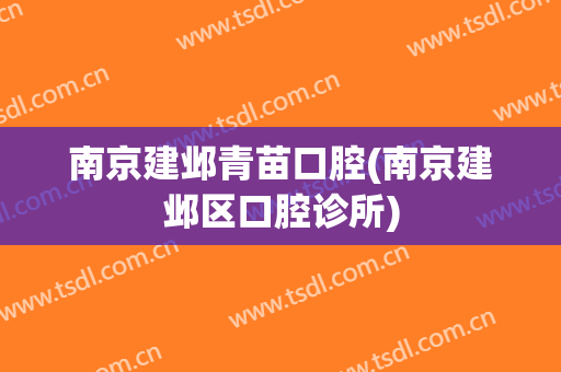 南京建邺青苗口腔(南京建邺区口腔诊所)