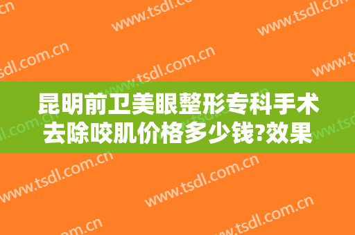 昆明前卫美眼整形专科手术去除咬肌价格多少钱?效果怎么样?