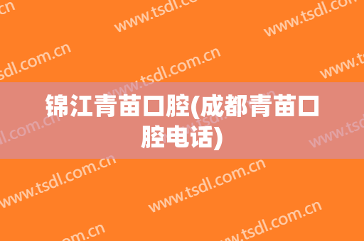 锦江青苗口腔(成都青苗口腔电话)