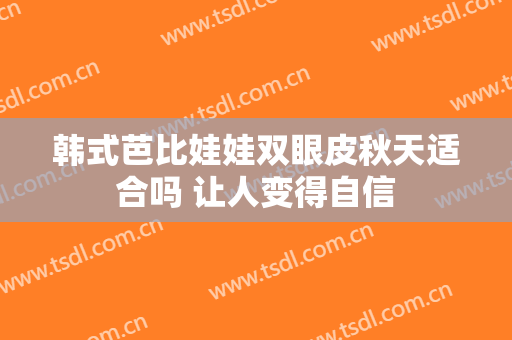 韩式芭比娃娃双眼皮秋天适合吗 让人变得自信