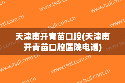 天津南开青苗口腔(天津南开青苗口腔医院电话)