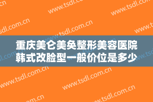 重庆美仑美奂整形美容医院韩式改脸型一般价位是多少费用?多长时间恢复?