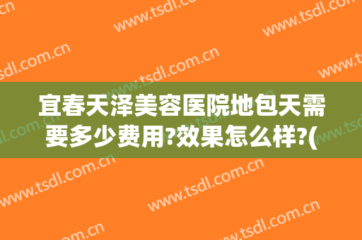 宜春天泽美容医院地包天需要多少费用?效果怎么样?(宜春天泽美容医院电话)
