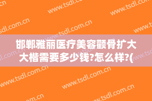 邯郸雅丽医疗美容颧骨扩大大楷需要多少钱?怎么样?(邯郸雅丽整形医院电话)