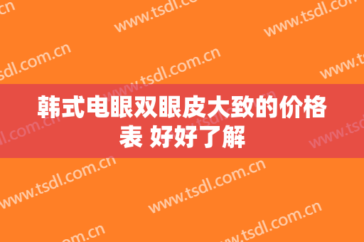 韩式电眼双眼皮大致的价格表 好好了解