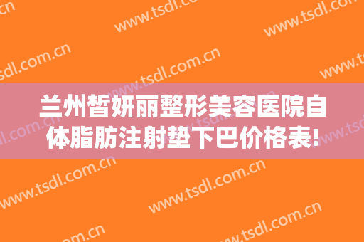 兰州皙妍丽整形美容医院自体脂肪注射垫下巴价格表!需要多久恢复?(兰州皙妍丽整形案例)