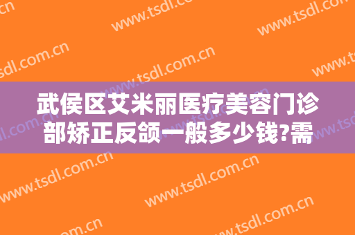 武侯区艾米丽医疗美容门诊部矫正反颌一般多少钱?需要多久恢复?