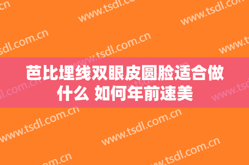 芭比埋线双眼皮圆脸适合做什么 如何年前速美