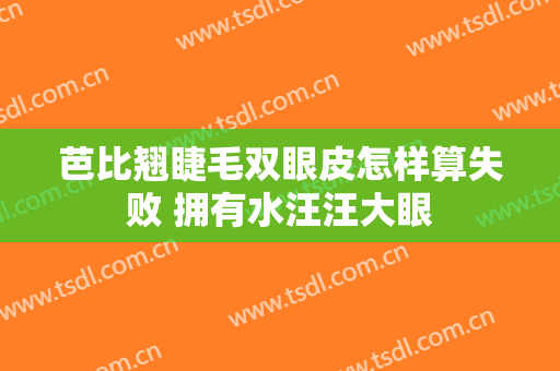 芭比翘睫毛双眼皮怎样算失败 拥有水汪汪大眼