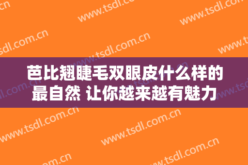 芭比翘睫毛双眼皮什么样的最自然 让你越来越有魅力