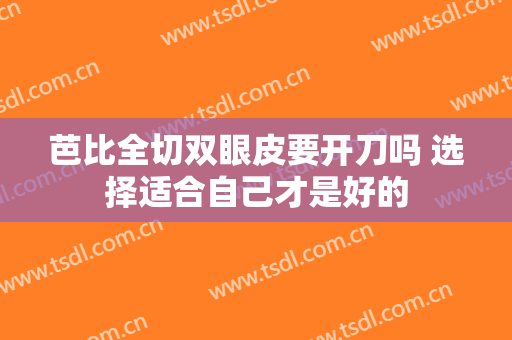 芭比全切双眼皮要开刀吗 选择适合自己才是好的