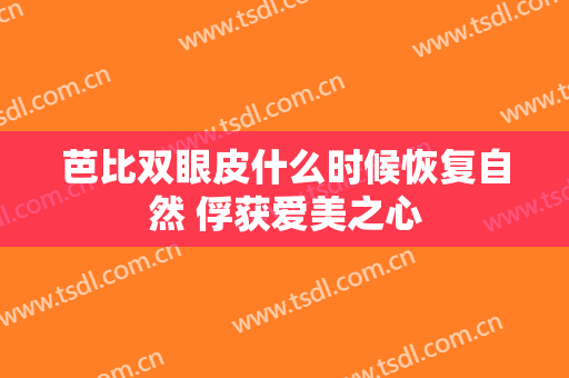 芭比双眼皮什么时候恢复自然 俘获爱美之心