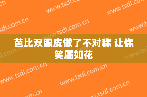 芭比双眼皮做了不对称 让你笑靥如花