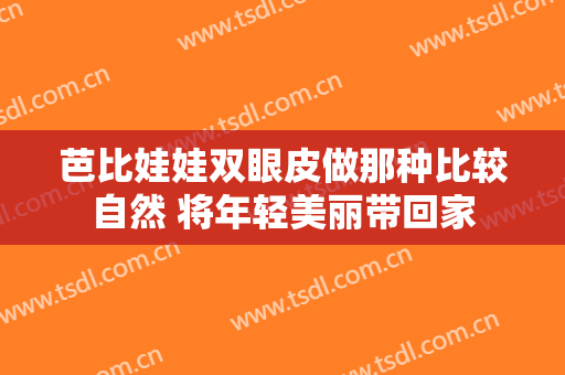 芭比娃娃双眼皮做那种比较自然 将年轻美丽带回家