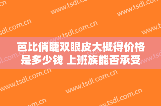 芭比俏睫双眼皮大概得价格是多少钱 上班族能否承受