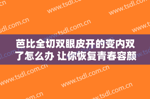 芭比全切双眼皮开的变内双了怎么办 让你恢复青春容颜