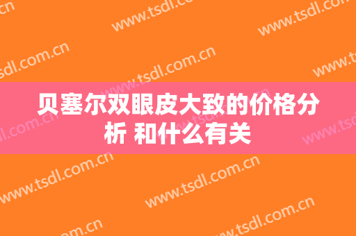 贝塞尔双眼皮大致的价格分析 和什么有关
