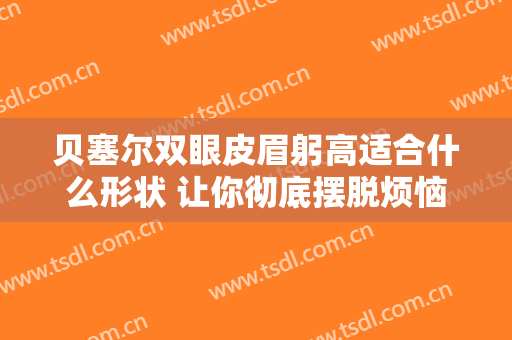 贝塞尔双眼皮眉躬高适合什么形状 让你彻底摆脱烦恼