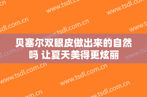 贝塞尔双眼皮做出来的自然吗 让夏天美得更炫丽