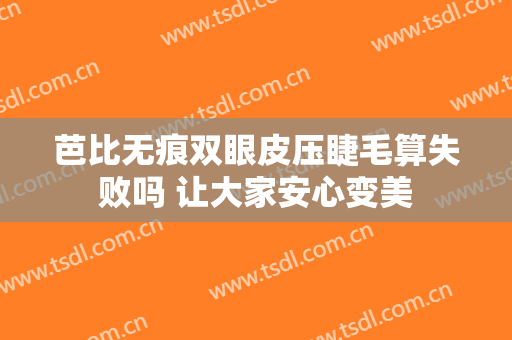 芭比无痕双眼皮压睫毛算失败吗 让大家安心变美