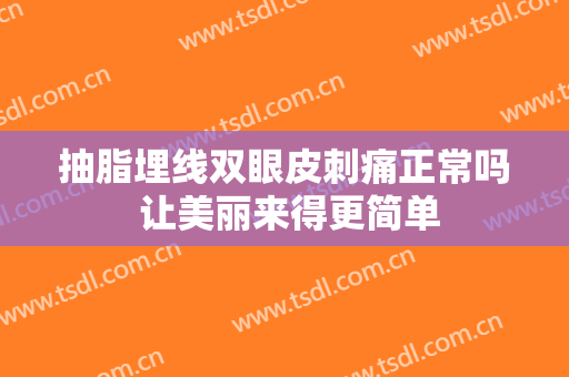 抽脂埋线双眼皮刺痛正常吗 让美丽来得更简单