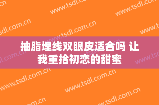 抽脂埋线双眼皮适合吗 让我重拾初恋的甜蜜