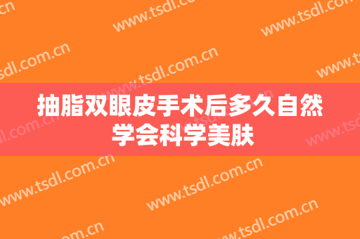 抽脂双眼皮手术后多久自然 学会科学美肤