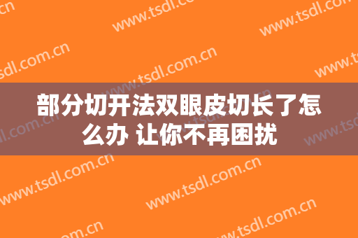 部分切开法双眼皮切长了怎么办 让你不再困扰