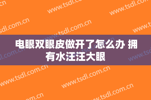 电眼双眼皮做开了怎么办 拥有水汪汪大眼