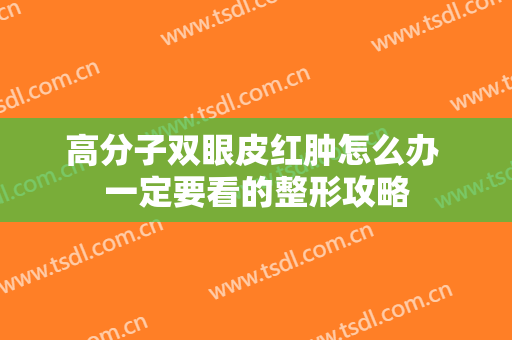 高分子双眼皮红肿怎么办 一定要看的整形攻略