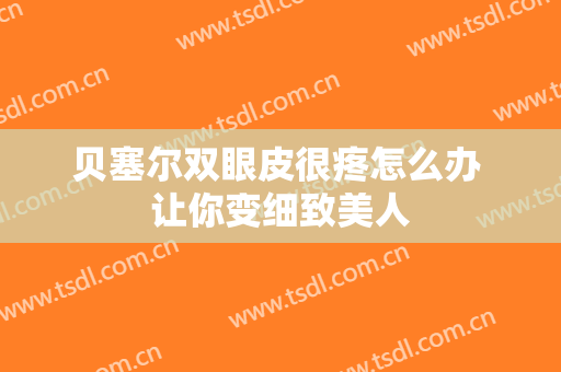 贝塞尔双眼皮很疼怎么办 让你变细致美人