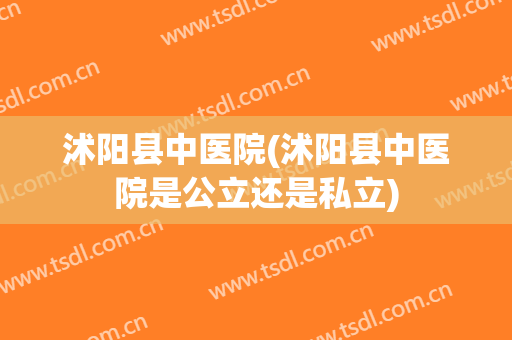 沭阳县中医院(沭阳县中医院是公立还是私立)